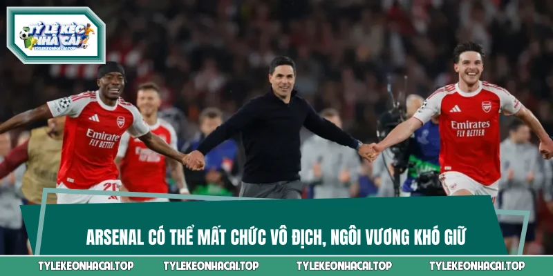 Arsenal Có Thể Mất Chức Vô Địch, Ngôi Vương Khó Giữ