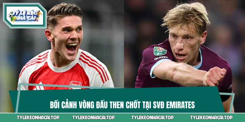 Bối cảnh vòng đấu then chốt tại SVĐ Emirates