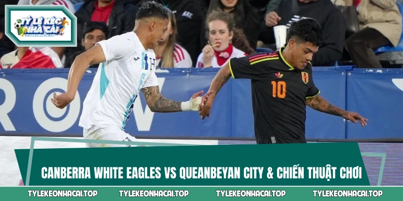 Canberra White Eagles vs Queanbeyan City & chiến thuật chơi