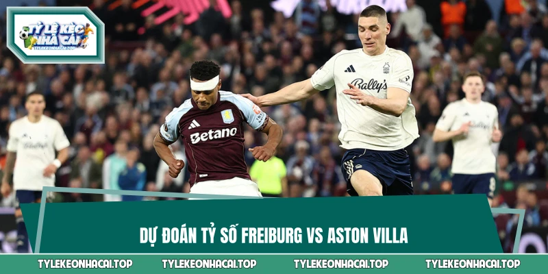 Hé lộ tỷ số kết thúc trận Freiburg - Aston Villa