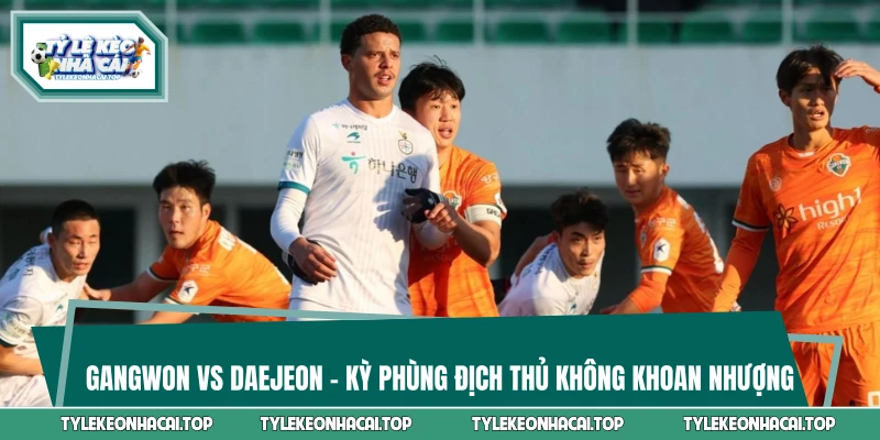 Gangwon vs Daejeon - Kỳ Phùng Địch Thủ Không Khoan Nhượng
