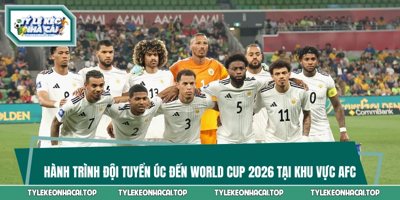 Hành Trình Đội Tuyển Úc Đến World Cup 2026 Tại Khu Vực AFC