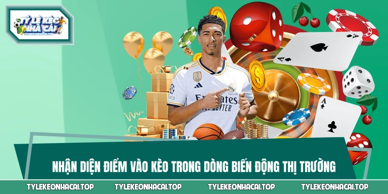 Nhận diện điểm vào kèo trong dòng biến động thị trường
