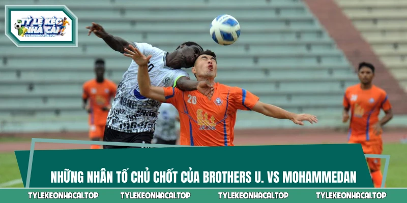 Những nhân tố chủ chốt của Brothers U. vs Mohammedan