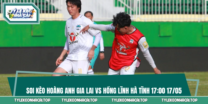 Soi Kèo Hoàng Anh Gia Lai Vs Hồng Lĩnh Hà Tĩnh 17:00 17/05
