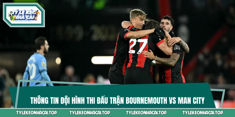 Thông tin đội hình thi đấu trận Bournemouth Vs Man City