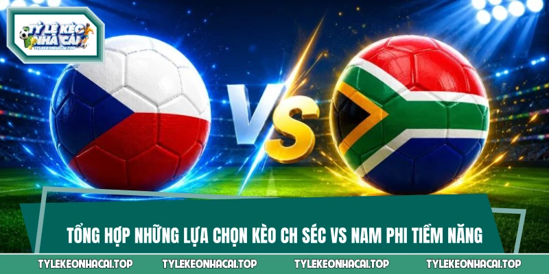 Tổng hợp những lựa chọn kèo CH Séc vs Nam Phi tiềm năng