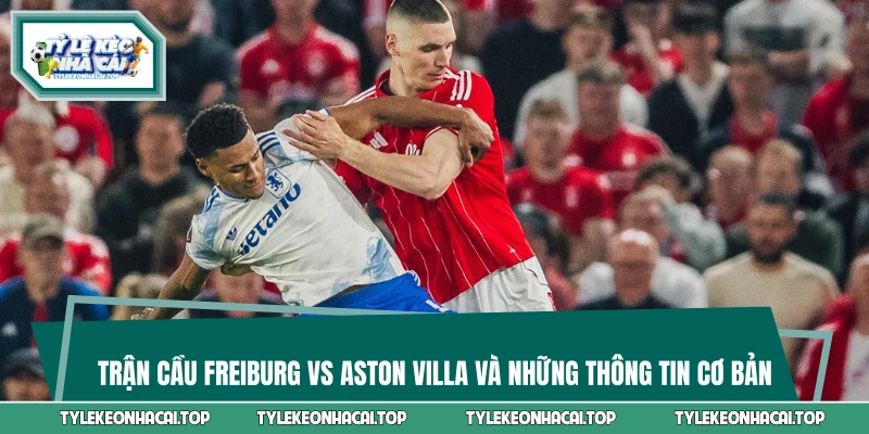 Trận cầu Freiburg vs Aston Villa và những thông tin cơ bản