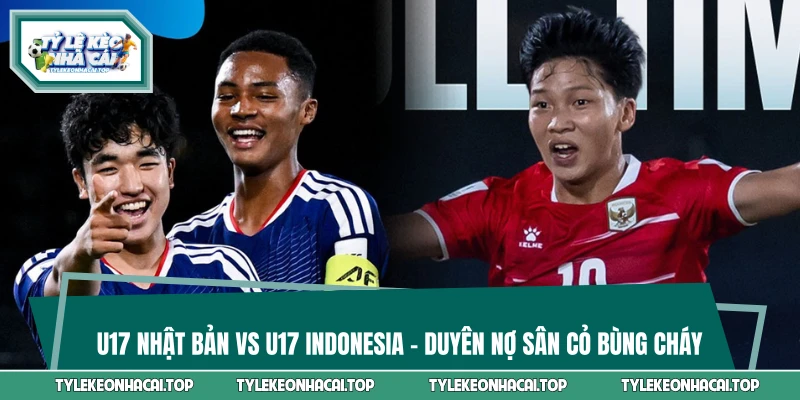U17 Nhật Bản vs U17 Indonesia - Duyên Nợ Sân Cỏ Bùng Cháy