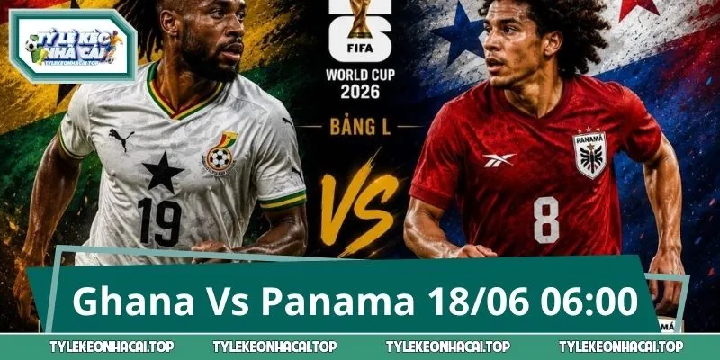 Bắt Kèo Tâm Điểm Ghana Vs Panama World Cup 18/06 06:00 