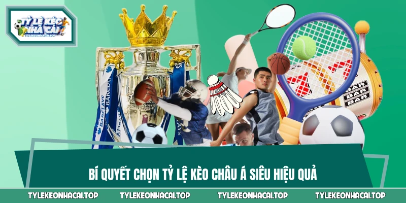 Bí quyết chọn tỷ lệ kèo châu Á siêu hiệu quả