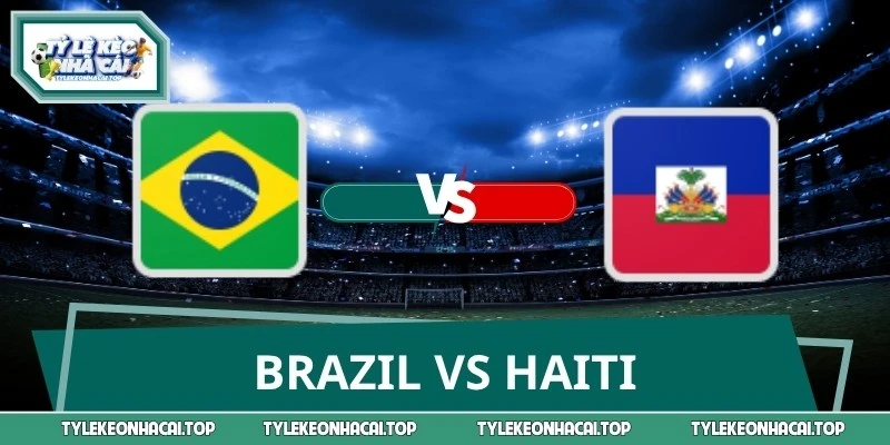 Soi Kèo Brazil Vs Haiti Wc 7h30 20/6: Vũ Điệu Samba Bùng Nổ