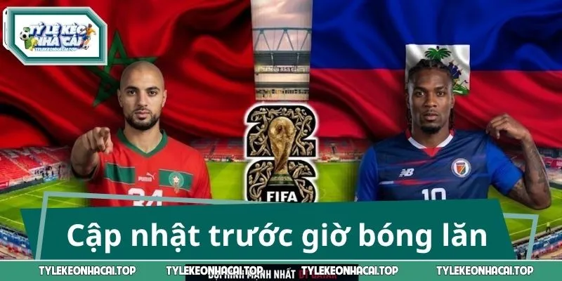 Cập nhật nhanh trước giờ bóng lăn Marocco - Haiti
