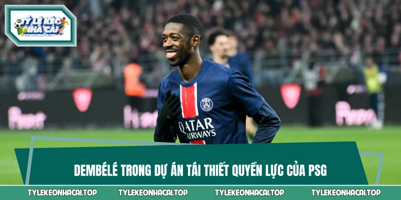 Dembélé trong dự án tái thiết quyền lực của PSG