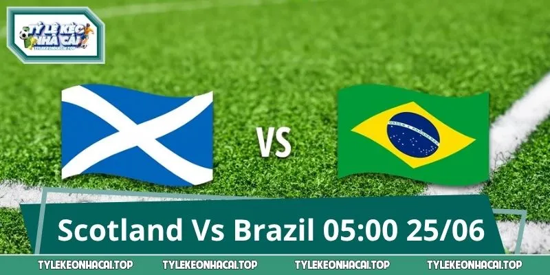 Dự Đoán Kèo Nóng Trận Scotland Vs Brazil 05:00 25/06