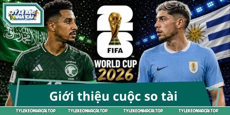 Giới thiệu cuộc so tài giữa Saudi Arabia vs Uruguay