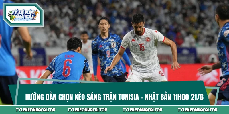 Hướng Dẫn Chọn Kèo Sáng Trận Tunisia Vs Nhật Bản 11h00 21/6