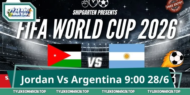 Jordan Vs Argentina 9:00 28/6 - Tấm Vé Đi Tiếp Gọi Tên Ai?