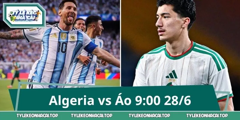 Nhận Định Algeria vs Áo 9:00 28/6 - Chốt Kèo Phút Cuối