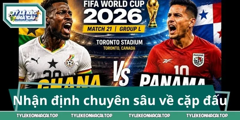 Nhận định chuyên sâu về cặp đấu Ghana - Panama