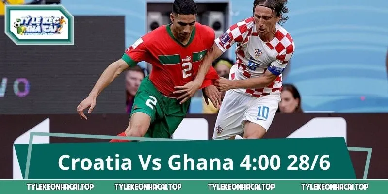 Nhận Định Trận Croatia Vs Ghana 4:00 28/6: Kèo Nào Sáng Cửa?