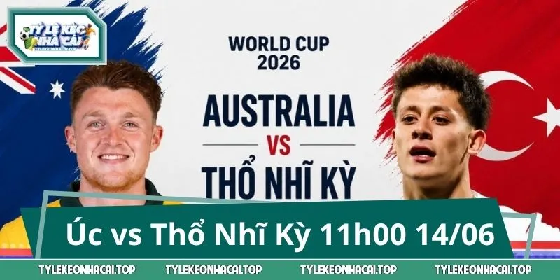 Nhận Định Úc vs Thổ Nhĩ Kỳ 11h00 14/06: Khó Phân Thắng Bại