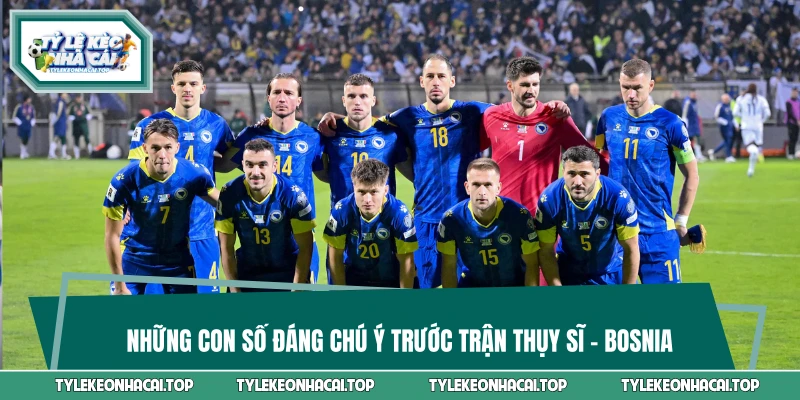 Những con số đáng chú ý trước trận Thụy Sĩ vs Bosnia