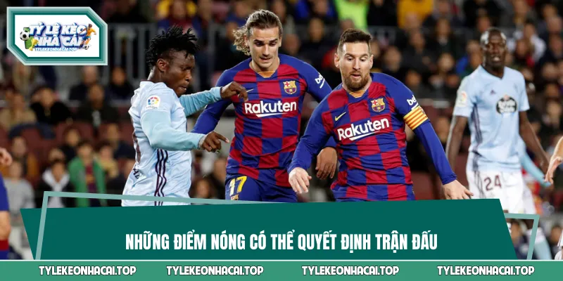 Những điểm nóng có thể quyết định trận đấu