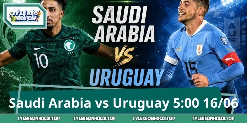 Saudi Arabia vs Uruguay 5:00 16/06 - Soi kèo trước giờ G  