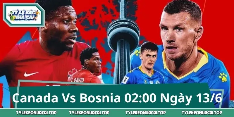 Soi Kèo Canada Vs Bosnia – Dấu Hỏi Lớn Lúc 02:00 Ngày 13/6