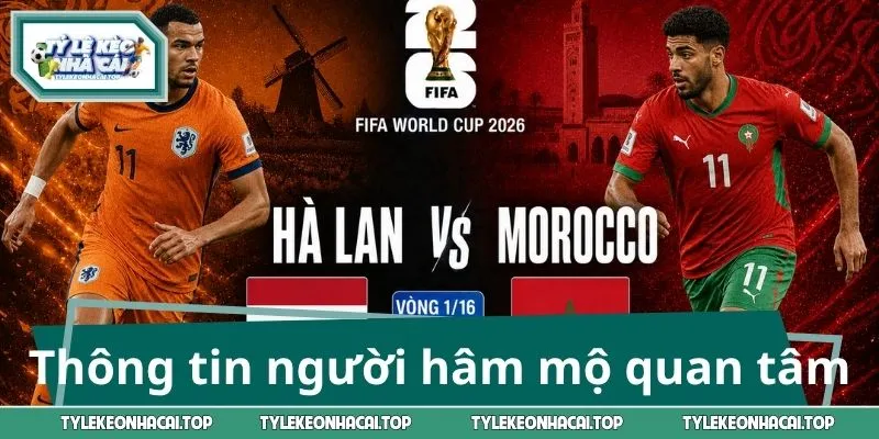 Thông tin người hâm mộ quan tâm trước trận Hà Lan - Morocco