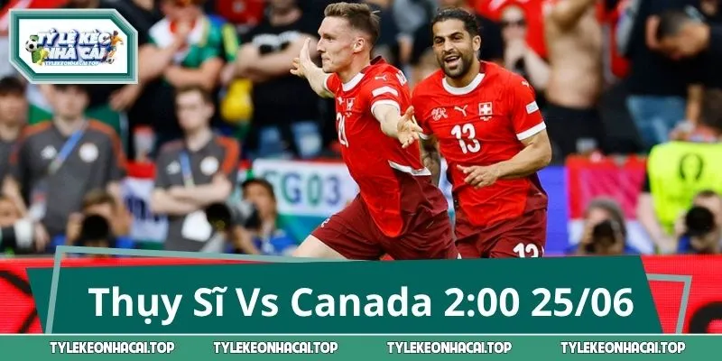 Thụy Sĩ Vs Canada 2:00 25/06 - Đoán Kịch Bản & Kèo Tiềm Năng