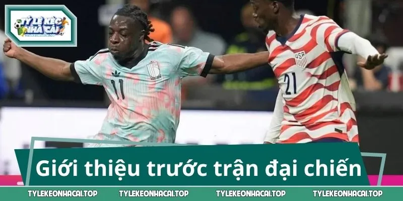 Giới thiệu trước trận đại chiến Mỹ và Bỉ