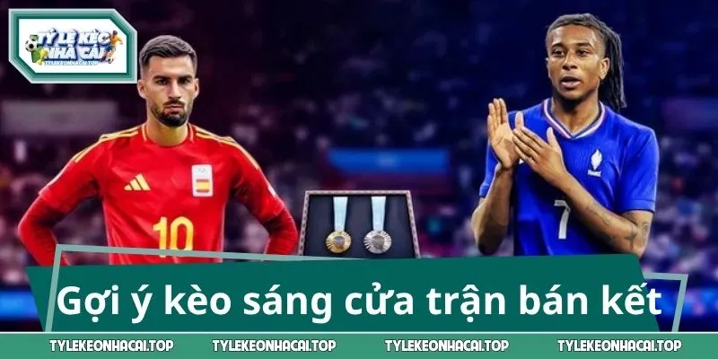 Gợi ý kèo sáng cửa trong trận bán kết