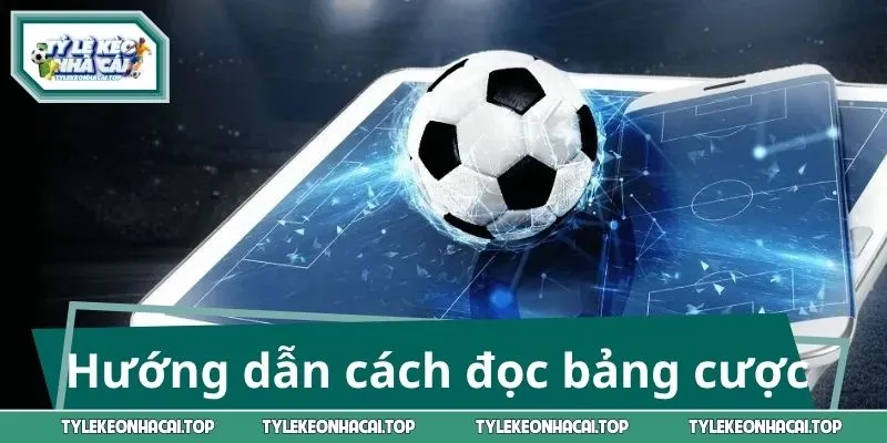 Hướng dẫn cách đọc bảng cược chuẩn xác