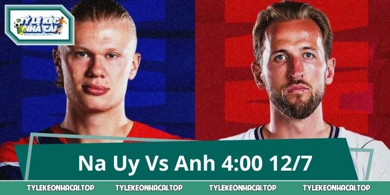Na Uy Vs Anh - Đại Chiến Bùng Nổ Lúc 4:00 Sáng 12/7