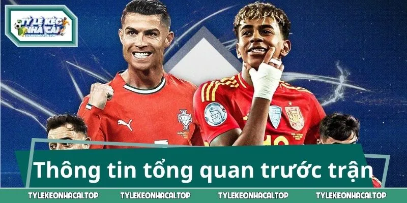 Thông tin tổng quan trước trận Tây Ban Nha vs Bồ Đào Nha